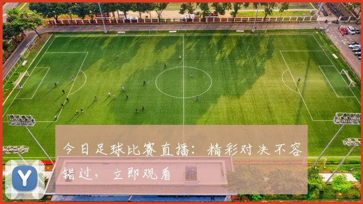 今日足球比赛直播：精彩对决不容错过，立即观看