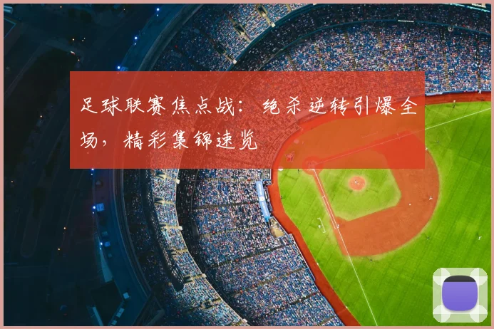 足球联赛焦点战:绝杀逆转引爆全场,精彩集锦速览