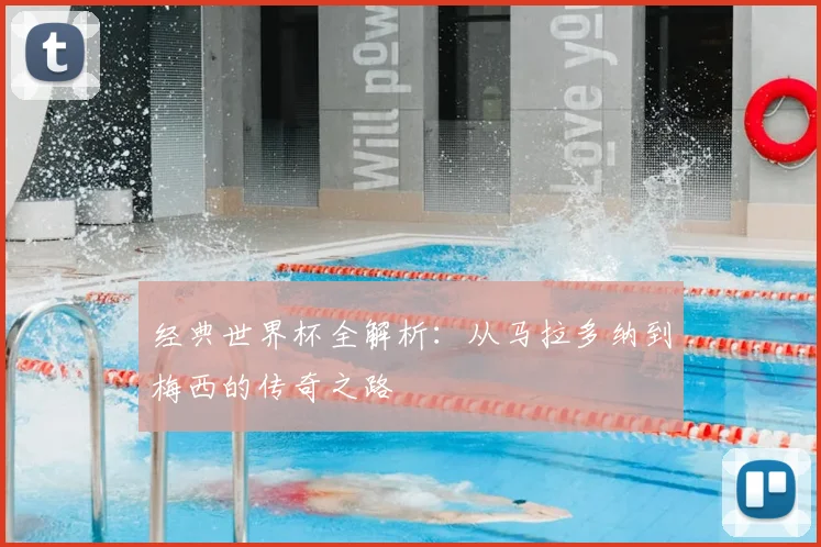 经典世界杯全解析:从马拉多纳到梅西的传奇之路