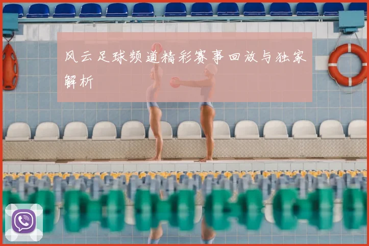 风云足球频道精彩赛事回放与独家解析
