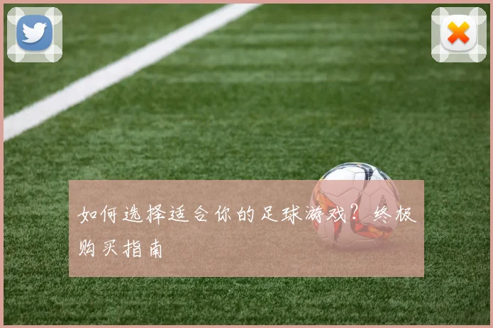 如何选择适合你的足球游戏?终极购买指南