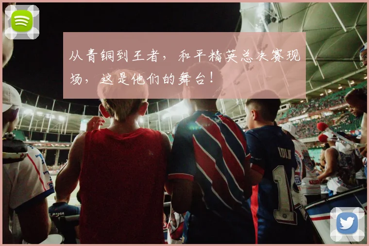 从青铜到王者,和平精英总决赛现场,这是他们的舞台!