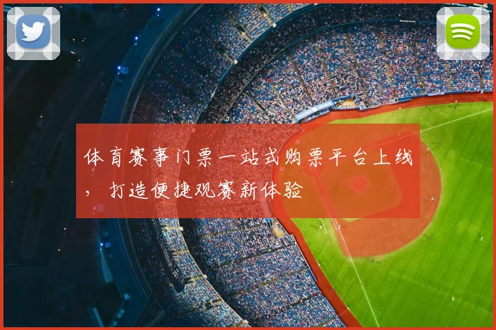 体育赛事门票一站式购票平台上线,打造便捷观赛新体验