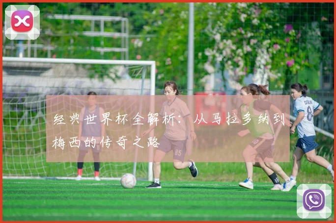 经典世界杯全解析：从马拉多纳到梅西的传奇之路