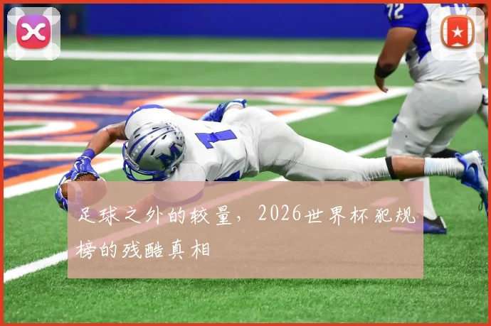 足球之外的较量,2026世界杯犯规榜的残酷真相