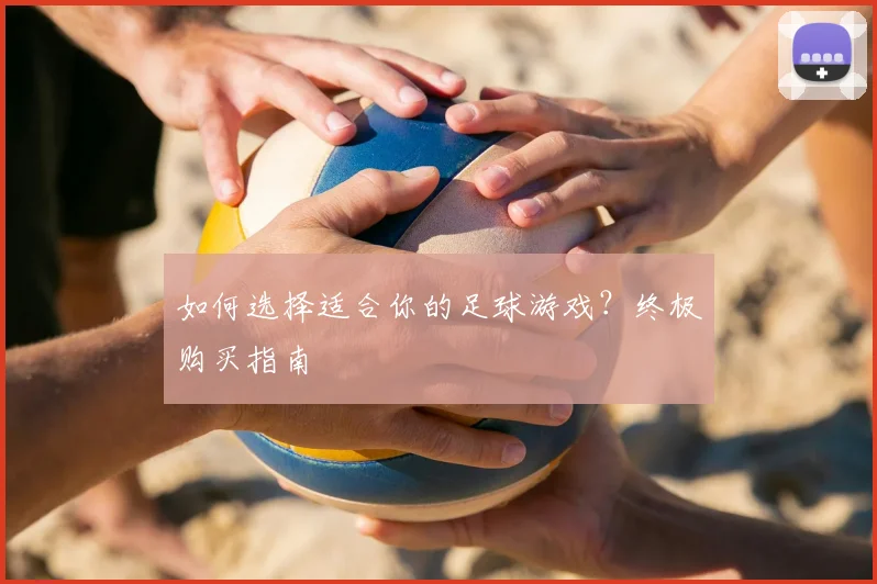 如何选择适合你的足球游戏？终极购买指南